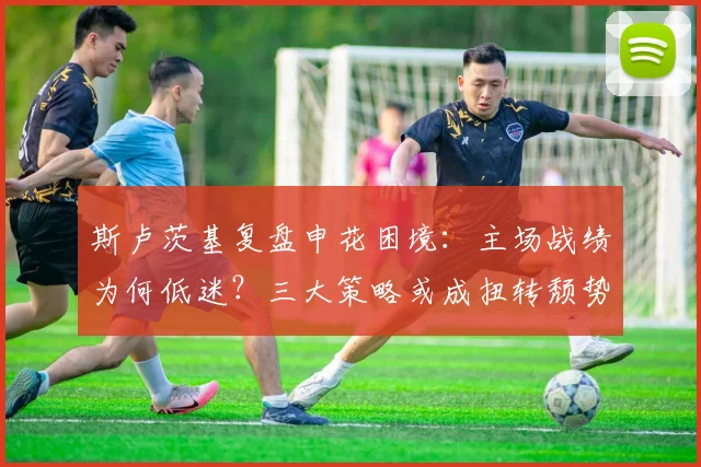 斯卢茨基复盘申花困境:主场战绩为何低迷?三大策略或成扭转颓势关键